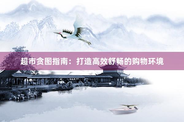 超市贪图指南：打造高效舒畅的购物环境