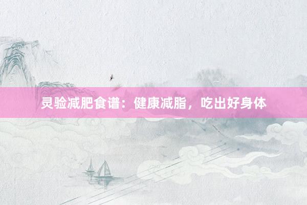 灵验减肥食谱：健康减脂，吃出好身体