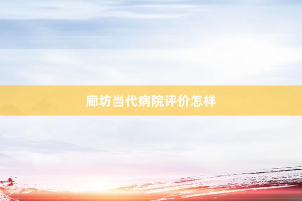 廊坊当代病院评价怎样