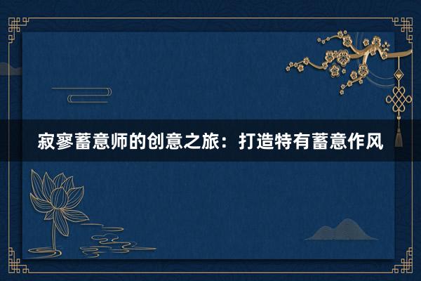 寂寥蓄意师的创意之旅：打造特有蓄意作风