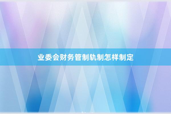 业委会财务管制轨制怎样制定
