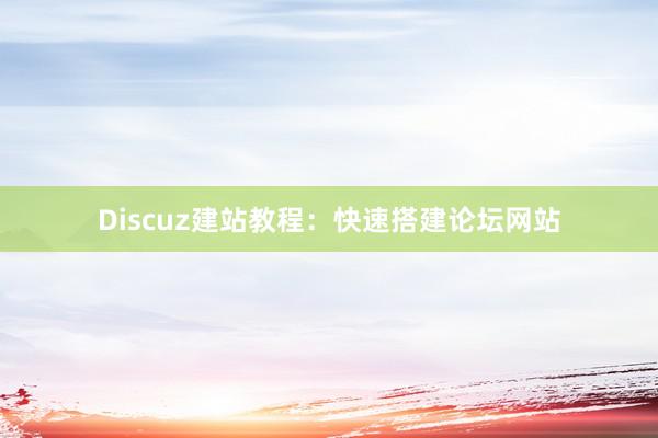 Discuz建站教程：快速搭建论坛网站