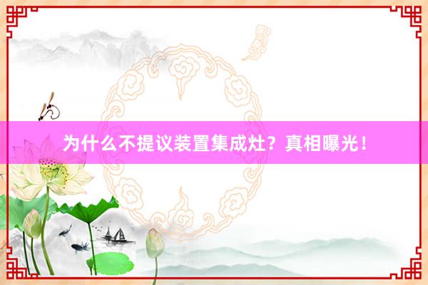 为什么不提议装置集成灶？真相曝光！