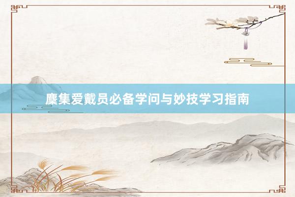 麇集爱戴员必备学问与妙技学习指南