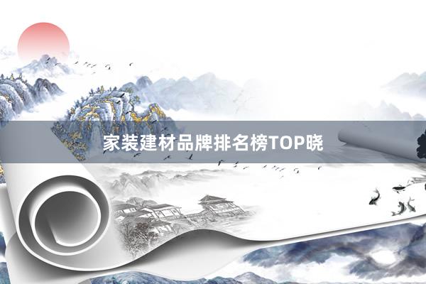 家装建材品牌排名榜TOP晓
