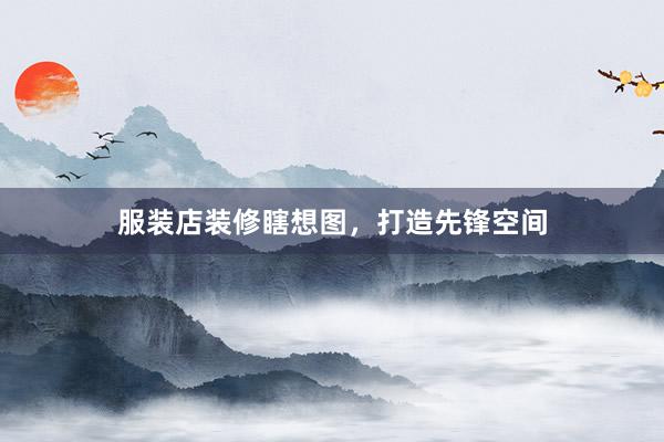服装店装修瞎想图，打造先锋空间
