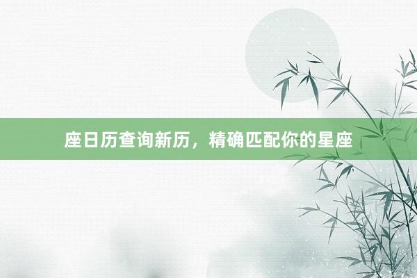 座日历查询新历，精确匹配你的星座