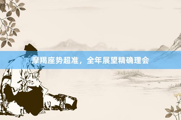 摩羯座势超准，全年展望精确理会