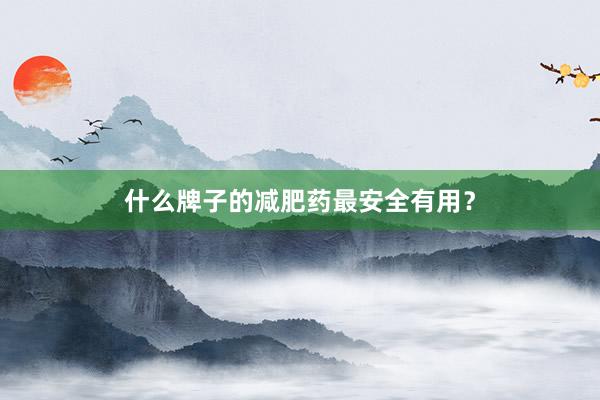 什么牌子的减肥药最安全有用？