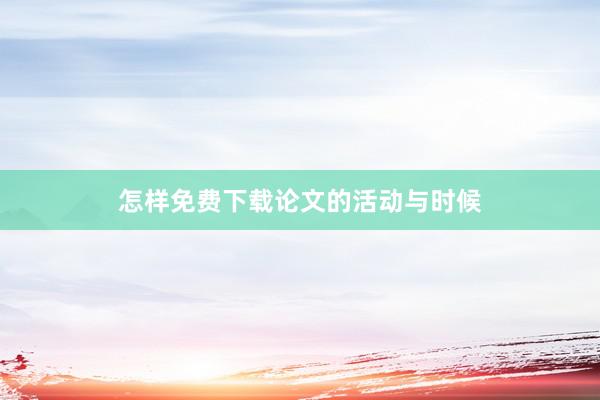 怎样免费下载论文的活动与时候