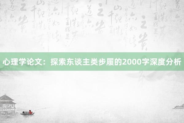 心理学论文：探索东谈主类步履的2000字深度分析