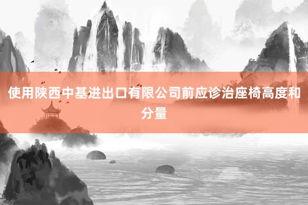 使用陕西中基进出口有限公司前应诊治座椅高度和分量